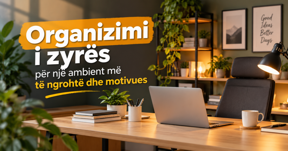 Organizimi i zyrës për një ambient më të ngrohtë dhe motivues