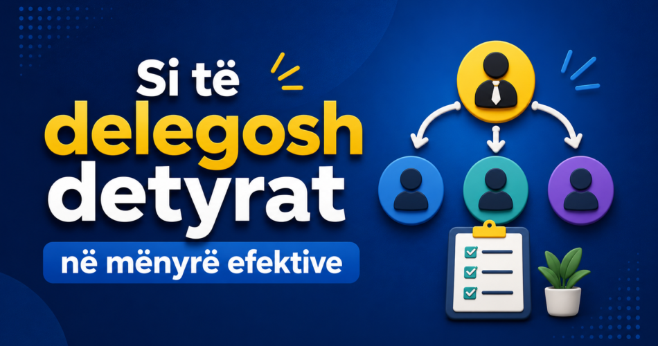 Si të delegosh detyrat në mënyrë efektive