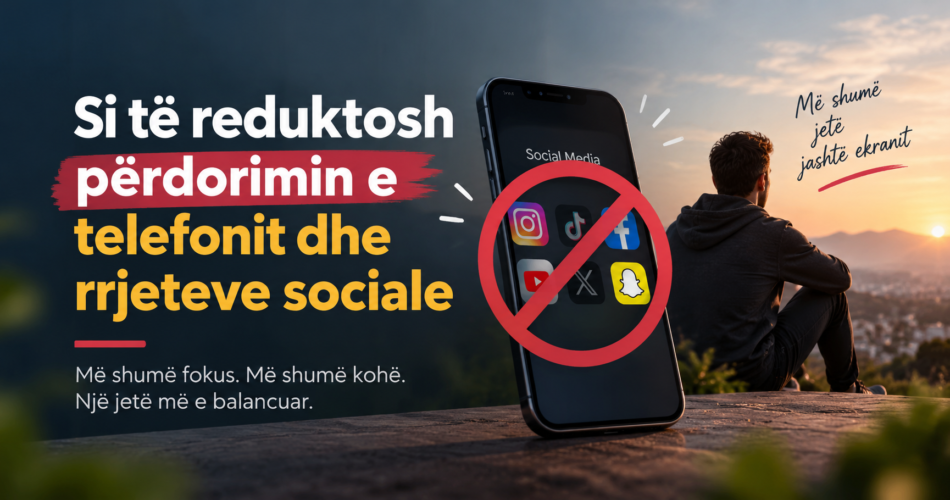 Si të reduktosh përdorimin e telefonit dhe rrjeteve sociale