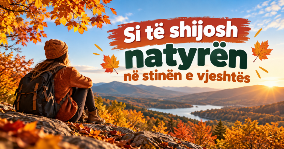 Si të shijosh natyrën në stinën e vjeshtës