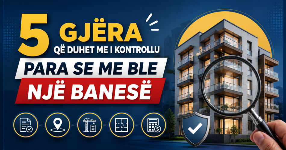 5 gjëra që duhet me i kontrollu para se me ble një banesë