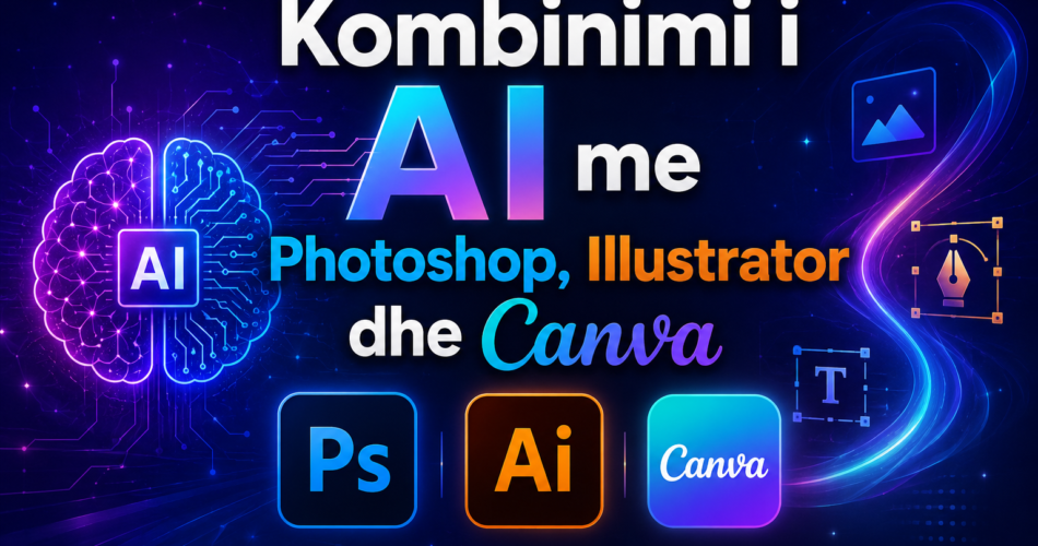 Kombinimi i AI me Photoshop, Illustrator dhe Canva