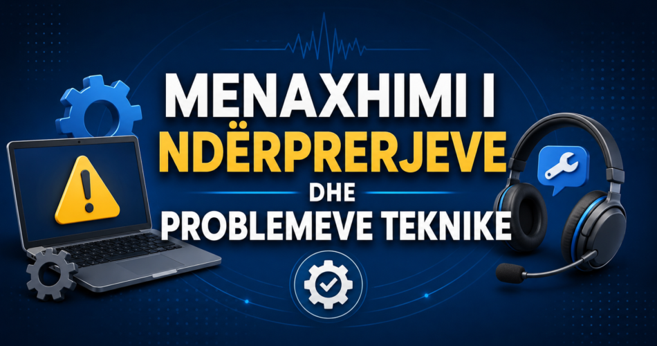 Menaxhimi i ndërprerjeve dhe problemeve teknike