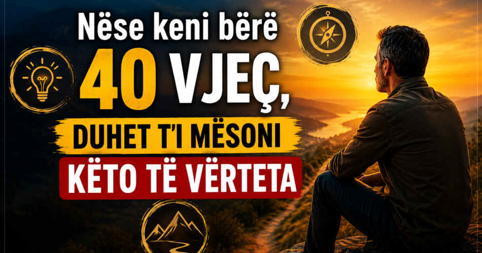 Nëse keni bërë 40 vjeç, duhet t’i mësoni këto të vërteta