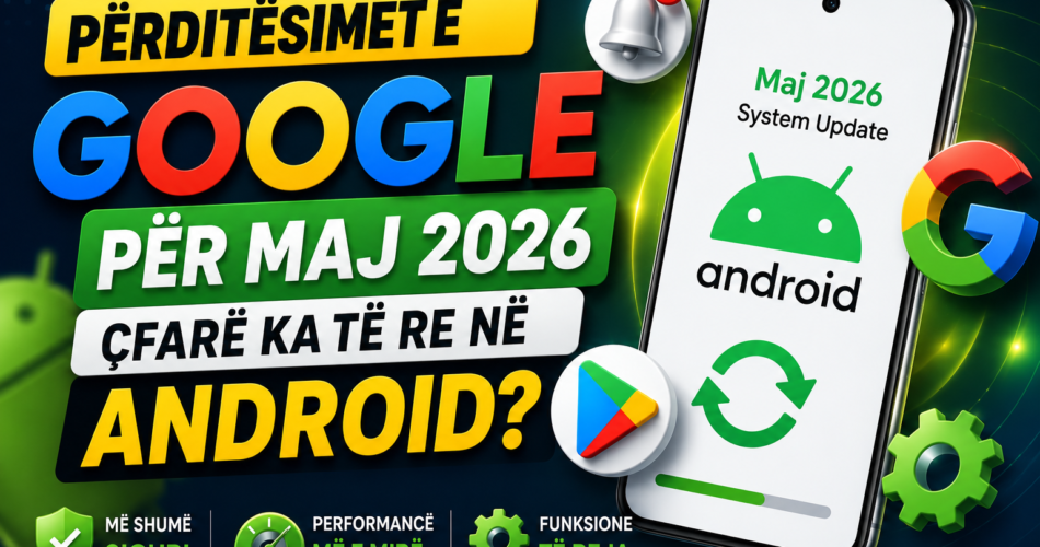 Përditësimet e Google për Maj 2026: Çfarë ka të re në Android?