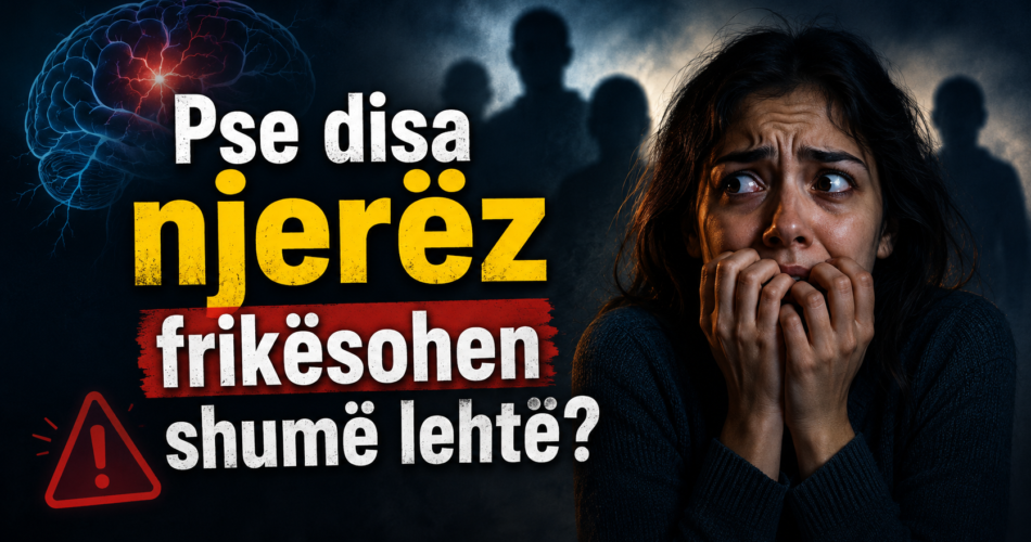 Pse disa njerëz frikësohen shumë lehtë?
