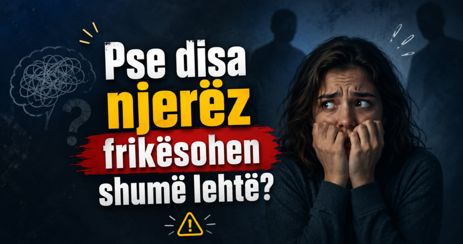 Pse disa njerëz frikësohen shumë lehtë?