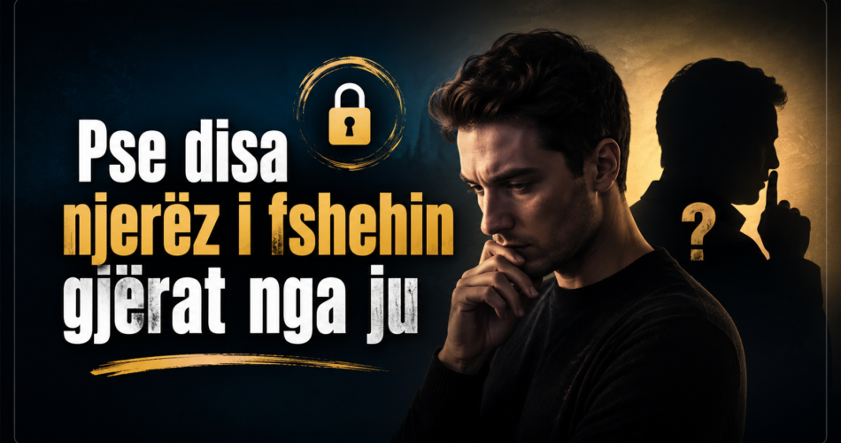 Pse disa njerëz i fshehin gjërat nga ju