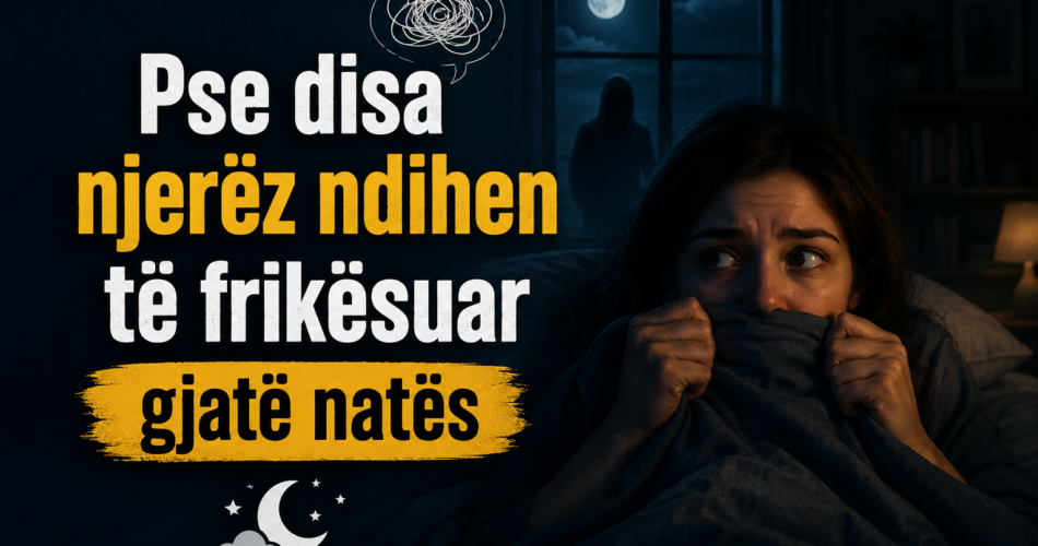 Pse disa njerëz ndihen të frikësuar gjatë natës