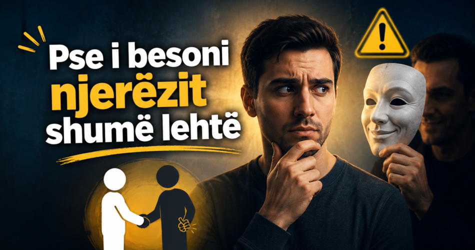 Pse i besoni njerëzit shumë lehtë