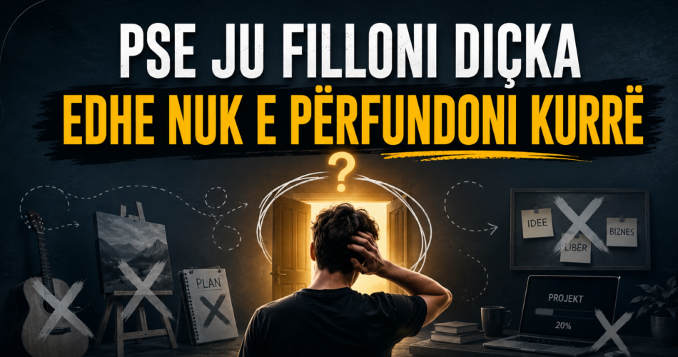 Pse ju filloni diçka edhe nuk e përfundoni kurrë