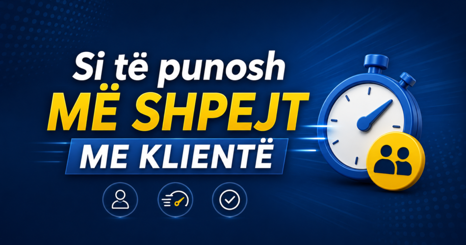 Si të punosh më shpejt me klientë