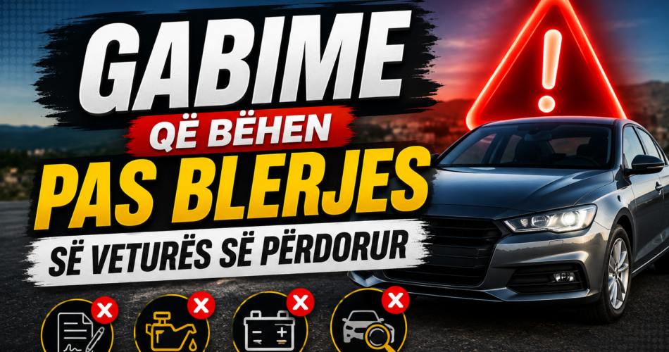 Gabime që bëhen pas blerjes së veturës së përdorur