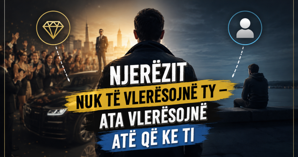 Njerëzit nuk të vlerësojnë ty – ata vlerësojnë atë që ke ti
