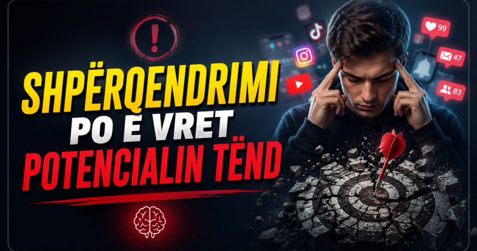 Shpërqendrimi po e vret potencialin tënd