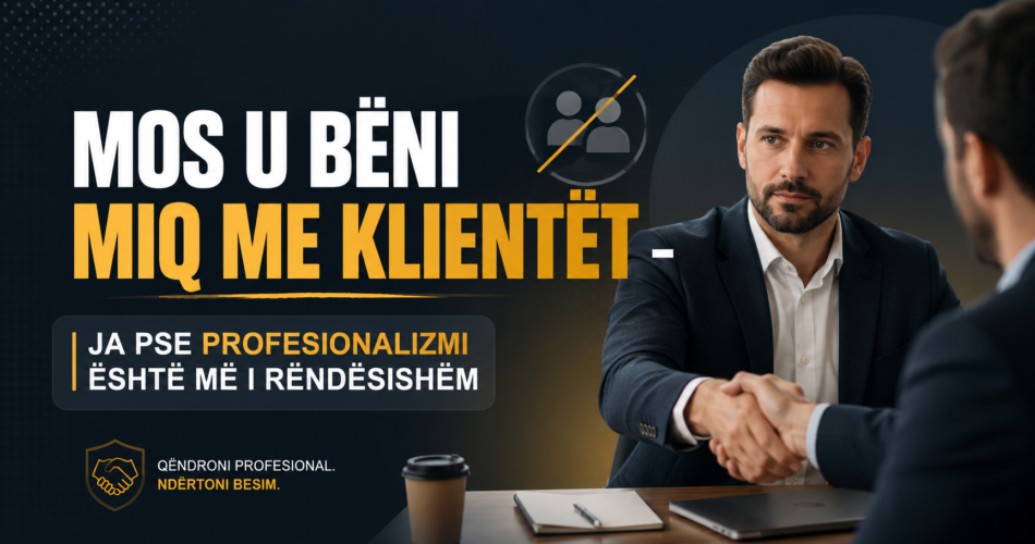 Mos u bëni miq me klientët – Ja pse profesionalizmi është më i rëndësishëm