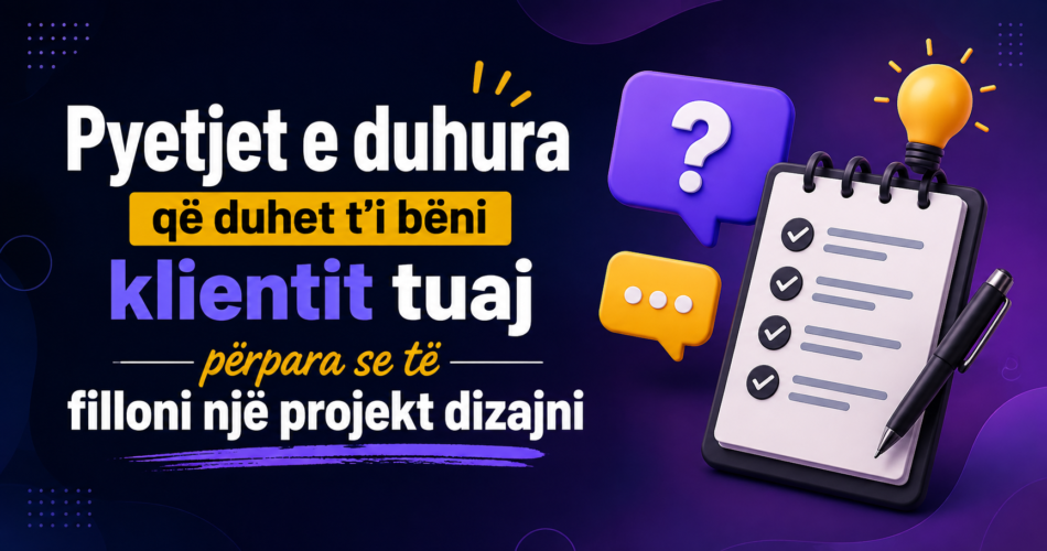 Pyetjet e duhura që duhet t'i bëni klientit tuaj përpara se të filloni një projekt dizajni