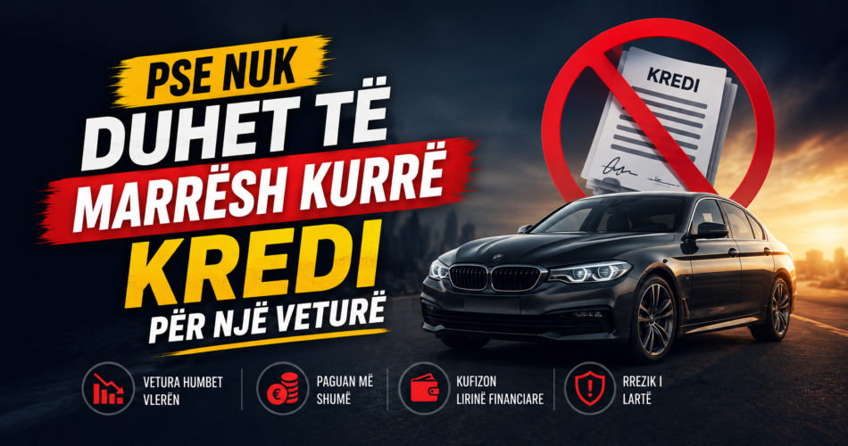 Pse nuk duhet të marrësh kurrë kredi për një veturë