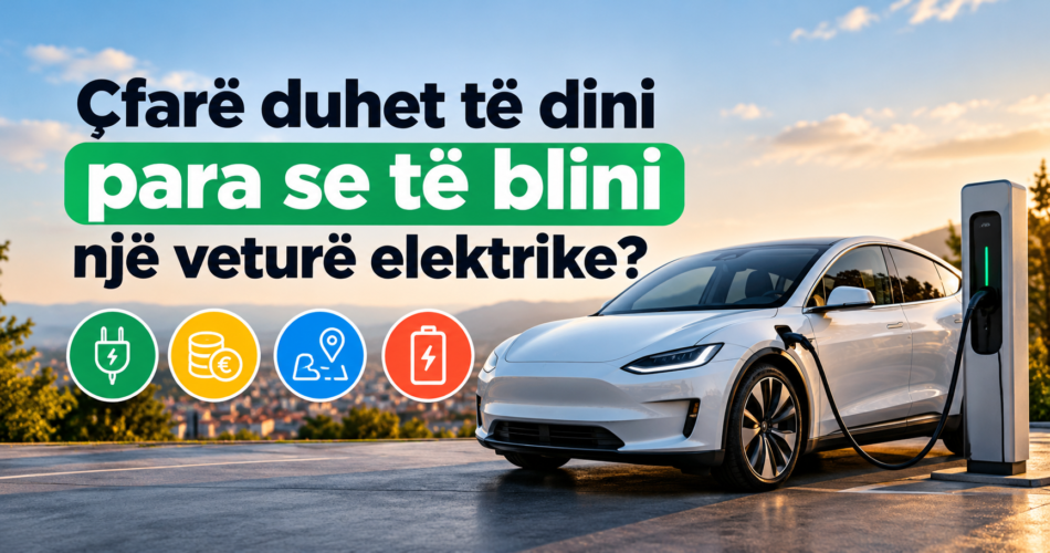 Çfarë duhet të dini para se të blini një veturë elektrike?