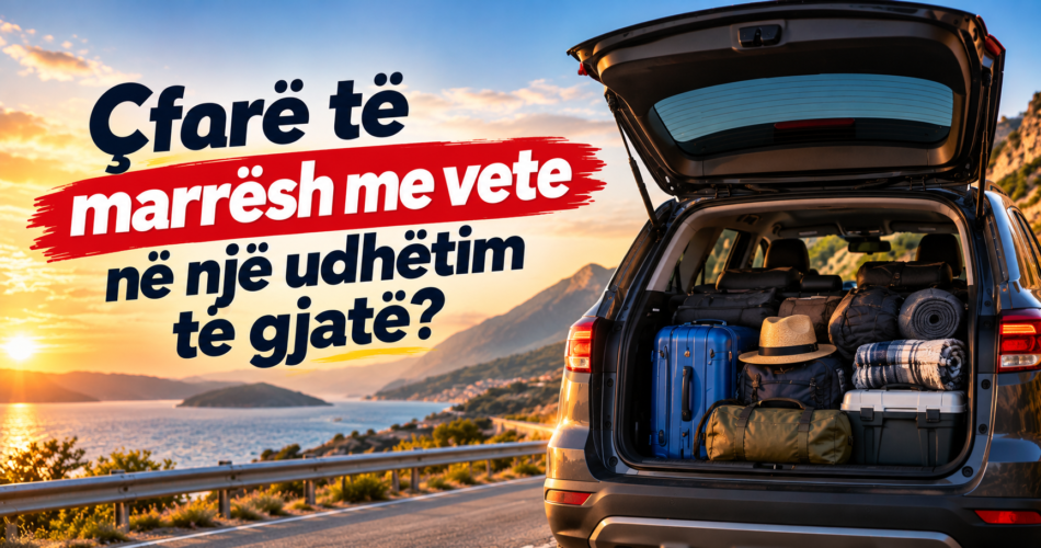Çfarë të marrësh me vete në një udhëtim të gjatë?
