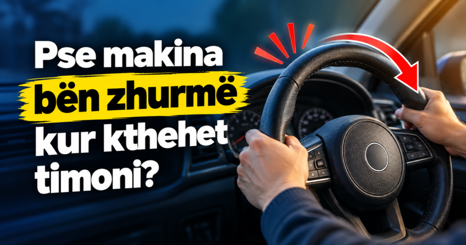 Pse makina bën zhurmë kur kthehet timoni?