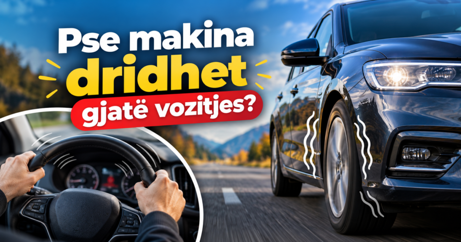 Pse makina dridhet gjatë vozitjes?
