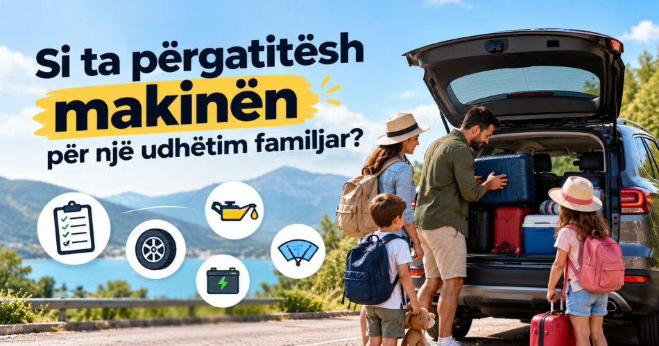 Si ta përgatitësh makinën për një udhëtim familjar?